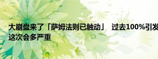 大崩盘来了「萨姆法则已触动」  过去100%引发市场暴跌 这次会多严重