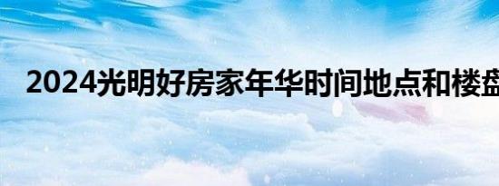 2024光明好房家年华时间地点和楼盘信息