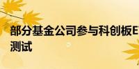 部分基金公司参与科创板ETF纳入基金通平台测试