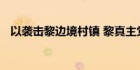 以袭击黎边境村镇 黎真主党袭击以定居点