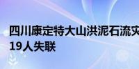 四川康定特大山洪泥石流灾害 已造成8人遇难19人失联