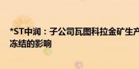 *ST中润：子公司瓦图科拉金矿生产经营暂未受公司账户被冻结的影响