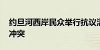 约旦河西岸民众举行抗议活动 呼吁结束巴以冲突