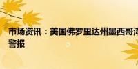 市场资讯：美国佛罗里达州墨西哥湾沿岸部分地区发布飓风警报