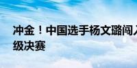 冲金！中国选手杨文璐闯入拳击女子60公斤级决赛