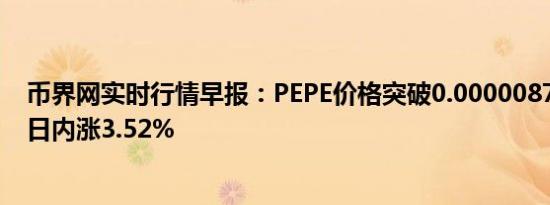 币界网实时行情早报：PEPE价格突破0.00000873美元/枚 日内涨3.52%