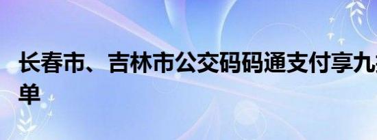 长春市、吉林市公交码码通支付享九折公交名单