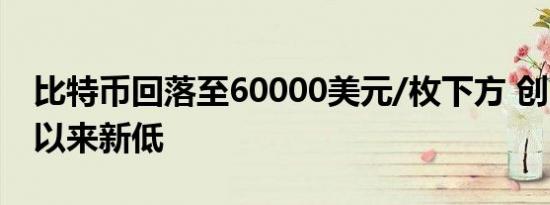 比特币回落至60000美元/枚下方 创7月14日以来新低