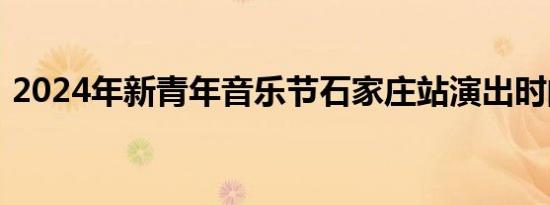 2024年新青年音乐节石家庄站演出时间安排