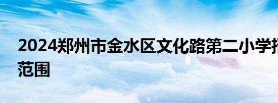 2024郑州市金水区文化路第二小学招生划片范围