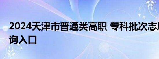 2024天津市普通类高职 专科批次志愿录取查询入口