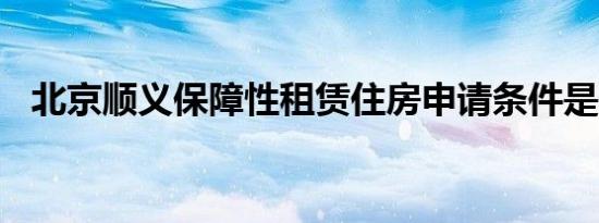 北京顺义保障性租赁住房申请条件是什么?