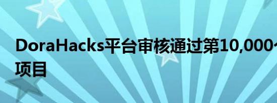 DoraHacks平台审核通过第10,000个开发者项目