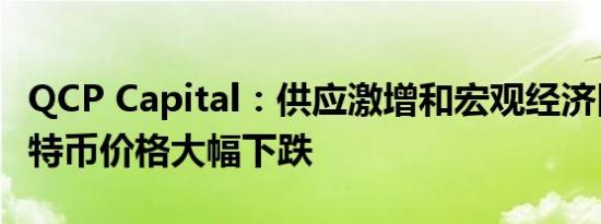 QCP Capital：供应激增和宏观经济困境致比特币价格大幅下跌