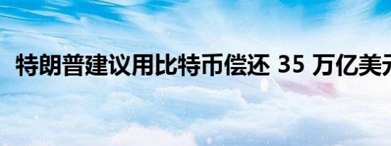 特朗普建议用比特币偿还 35 万亿美元国债