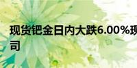 现货钯金日内大跌6.00%现报836.65美元/盎司