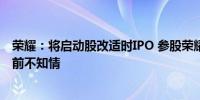 荣耀：将启动股改适时IPO 参股荣耀的两上市公司回应：此前不知情