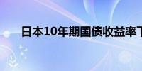 日本10年期国债收益率下跌10个基点