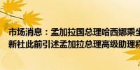 市场消息：孟加拉国总理哈西娜乘坐军用直升机前往印度法新社此前引述孟加拉总理高级助理称哈西娜“有可能”辞职