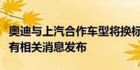 奥迪与上汽合作车型将换标？三方均回应：未有相关消息发布