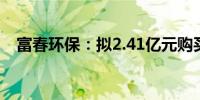 富春环保：拟2.41亿元购买总部办公用房