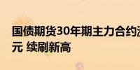 国债期货30年期主力合约涨0.62%报112.39元 续刷新高