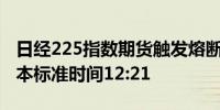 日经225指数期货触发熔断机制交易暂停至日本标准时间12:21