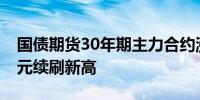 国债期货30年期主力合约涨0.62%报112.39元续刷新高