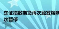 东证指数期货再次触发熔断机制交易今日第二次暂停