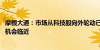 摩根大通：市场从科技股向外轮动已基本完成 美股逢低买入机会临近