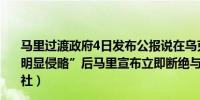 马里过渡政府4日发布公报说在乌克兰承认参与对马里的“明显侵略”后马里宣布立即断绝与乌克兰的外交关系（新华社）