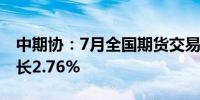 中期协：7月全国期货交易市场成交额同比增长2.76%