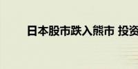 日本股市跌入熊市 投资者信心瓦解