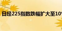 日经225指数跌幅扩大至10%报32314.40点