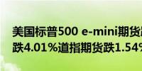 美国标普500 e-mini期货跌2.49%纳指期货跌4.01%道指期货跌1.54%