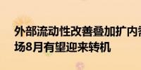 外部流动性改善叠加扩内需政策落地 A股市场8月有望迎来转机