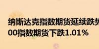 纳斯达克指数期货延续跌势下跌1.63%标普500指数期货下跌1.01%