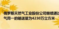 俄罗斯天然气工业股份公司继续通过乌克兰向欧洲输送天然气周一的输送量为4230万立方米