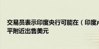 交易员表示印度央行可能在（印度卢比兑美元的）83.80水平附近出售美元