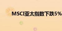 MSCI亚太指数下跌5%至167.90点