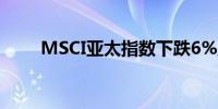 MSCI亚太指数下跌6%至166.20点