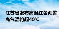 江苏省发布高温红色预警 南京、镇江等地最高气温将超40℃