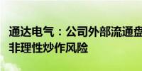 通达电气：公司外部流通盘相对较小可能存在非理性炒作风险