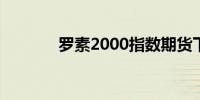 罗素2000指数期货下跌4.5%