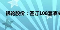 银轮股份：签订108套液冷散热系统订单