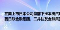 在美上市日本公司盘前下挫本田汽车跌逾8%丰田汽车、三菱日联金融集团、三井住友金融集团跌逾6%