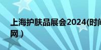 上海护肤品展会2024(时间+地点+门票+官网）