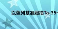 以色列基准股指Ta-35一度下跌3%