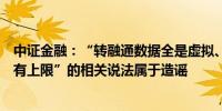 中证金融：“转融通数据全是虚拟、融券卖出的量实际上没有上限”的相关说法属于造谣