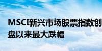 MSCI新兴市场股票指数创下自2022年6月收盘以来最大跌幅